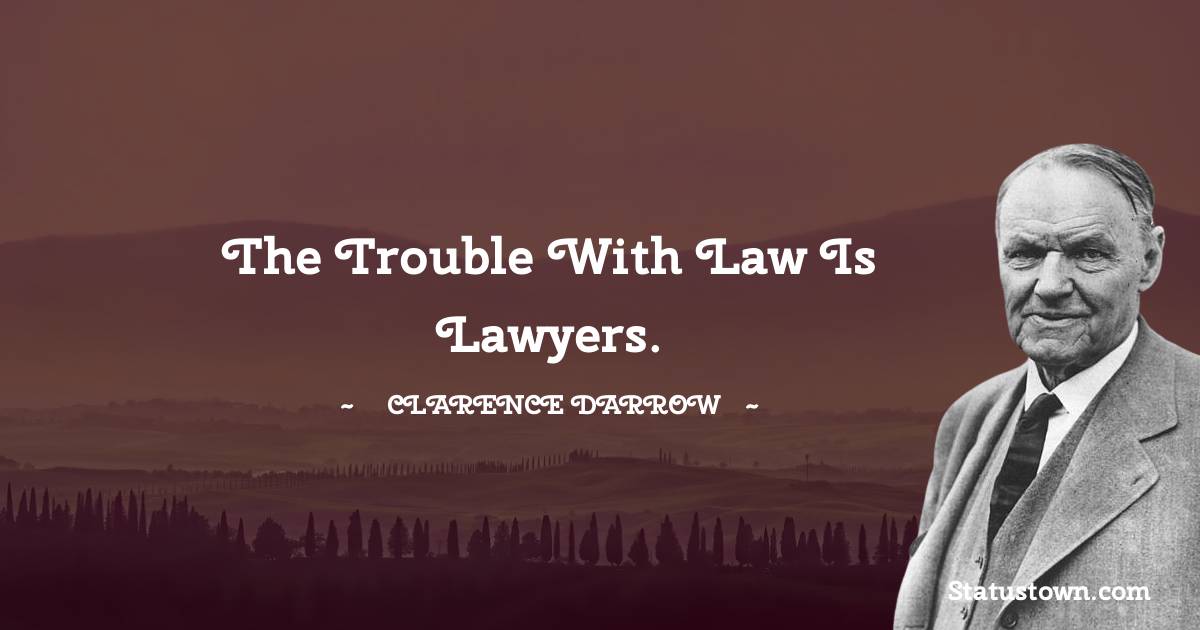 The trouble with law is lawyers. - Clarence Darrow quotes